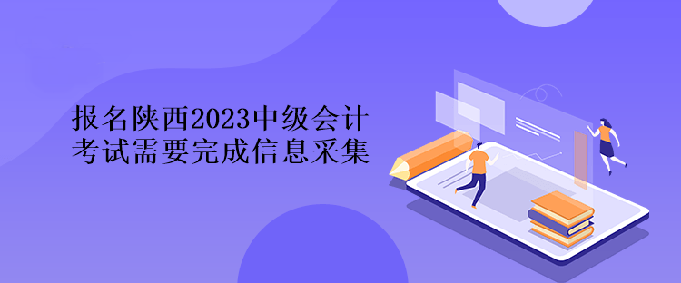 报名陕西2023中级会计考试需要完成信息采集