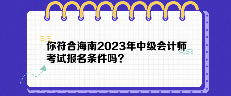 你符合海南2023年中级会计师考试报名条件吗？