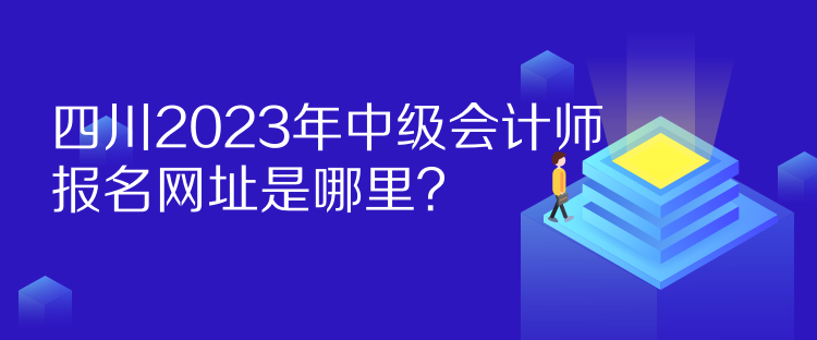 四川2023年中级会计师报名网址是哪里？