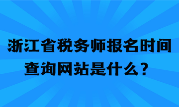 浙江省税务师报名时间查询网站是什么？