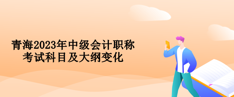青海2023年中级会计职称考试科目及大纲变化