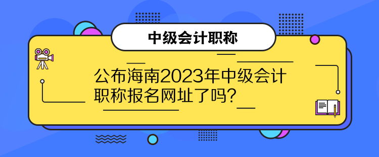 公布海南2023年中级会计职称报名网址了吗？