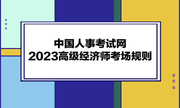 中国人事考试网：2023高级经济师考场规则