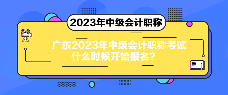 广东2023年中级会计职称考试什么时候开始报名？