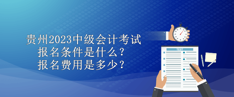 贵州2023中级会计考试报名条件是什么？报名费用是多少？