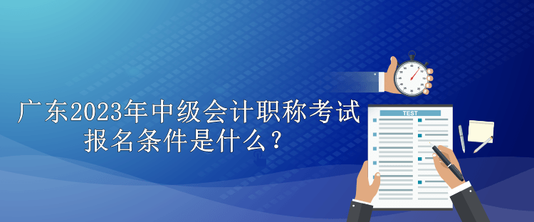 广东2023年中级会计职称考试报名条件是什么？