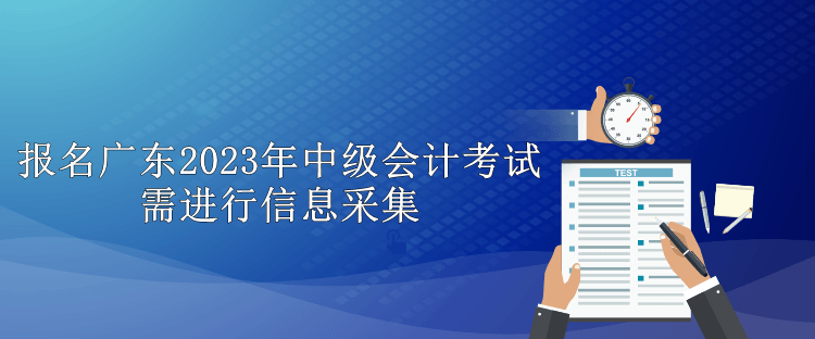 报名广东2023年中级会计考试需进行信息采集