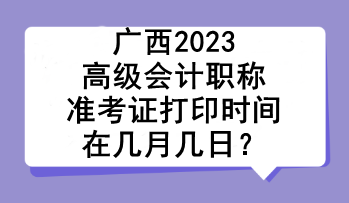 广西2023高级会计职称准考证打印时间在几月几日？