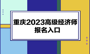 重庆2023高级经济师报名入口