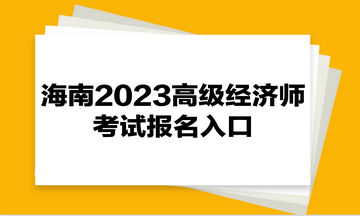 海南2023高级经济师考试报名入口