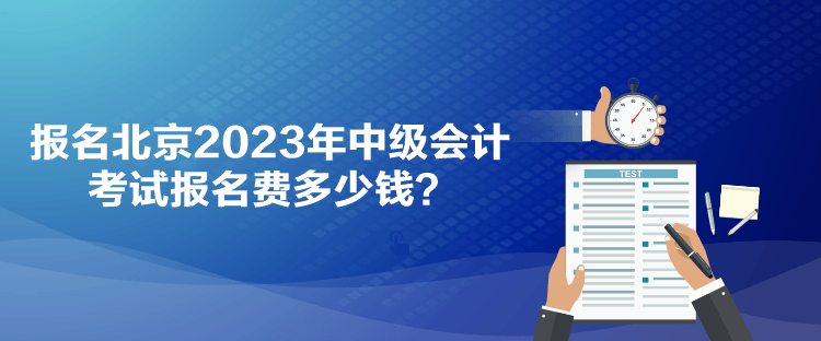 报名北京2023年中级会计考试报名费多少钱？