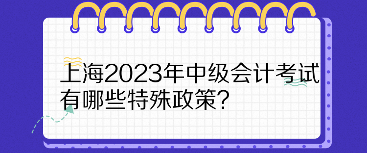 上海2023年中级会计考试有哪些特殊政策？