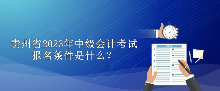 贵州省2023年中级会计考试报名条件是什么？