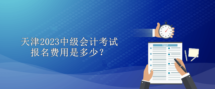 天津2023中级会计考试报名费用是多少？