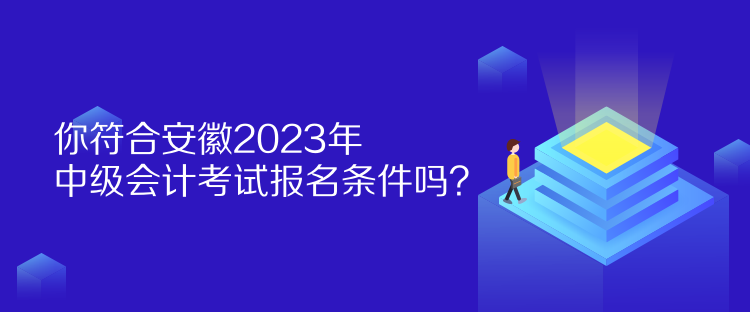 你符合安徽2023年中级会计考试报名条件吗？