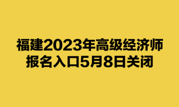 福建2023年高级经济师报名入口5月8日关闭