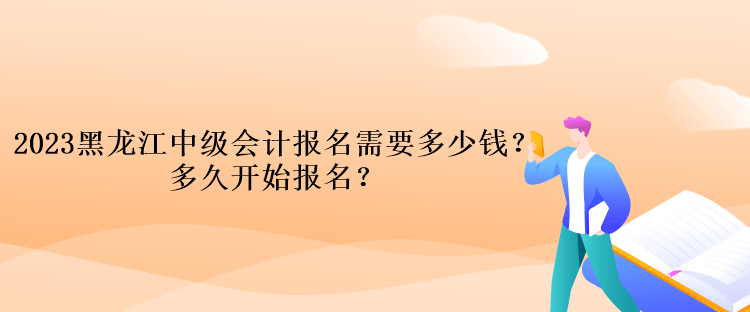 2023黑龙江中级会计考试报名需要多少钱？多久开始报名？