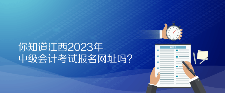 你知道江西2023年中级会计考试报名网址吗？