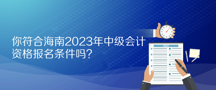 你符合海南2023年中级会计资格报名条件吗？