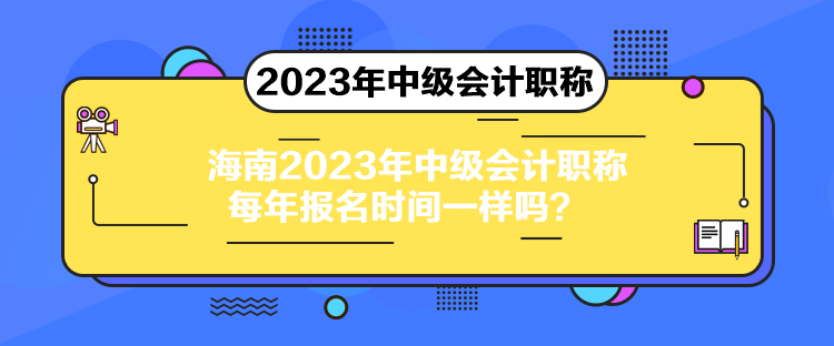 海南2023年中级会计职称每年报名时间一样吗？