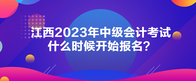 江西2023年中级会计考试什么时候开始报名？