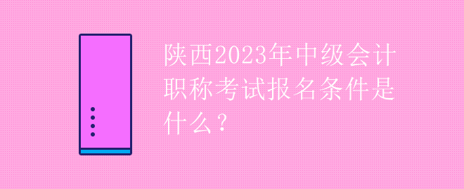 陕西2023年中级会计职称考试报名条件是什么？