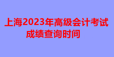 上海2023年高级会计考试成绩查询时间