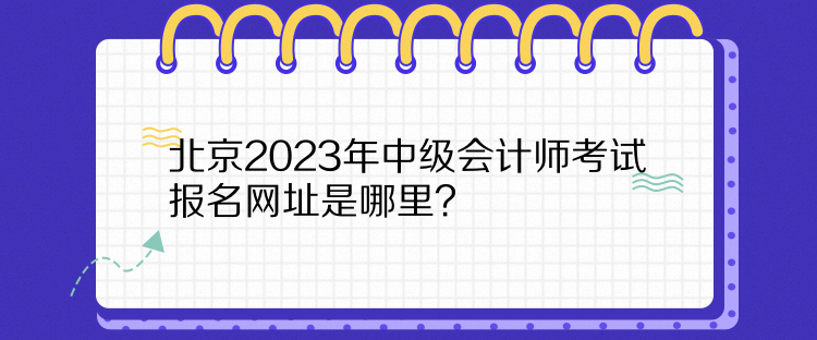 北京2023年中级会计师考试报名网址是哪里？