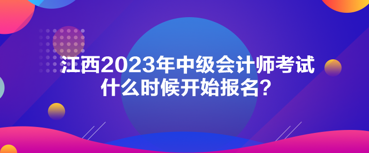 江西2023年中级会计师考试什么时候开始报名？