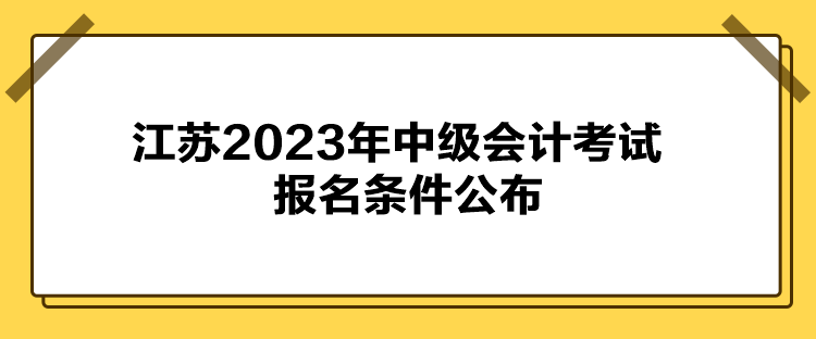 江苏2023年中级会计考试报名条件公布