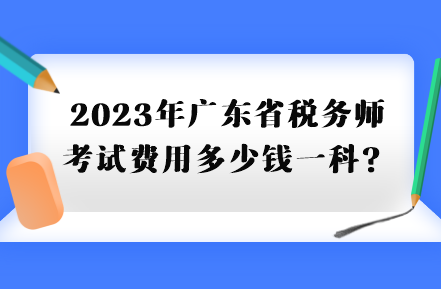 2023年广东省税务师考试费用多少钱一科？