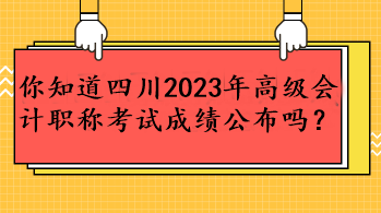 你知道四川2023年高级会计职称考试成绩公布吗？