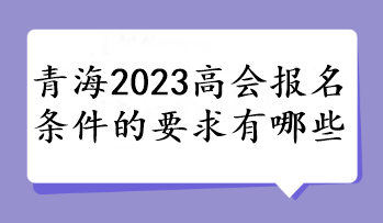 青海2023高会报名条件的要求有哪些