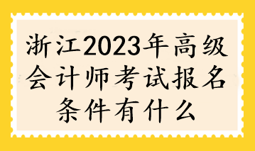 浙江2023年高级会计师考试报名条件有什么