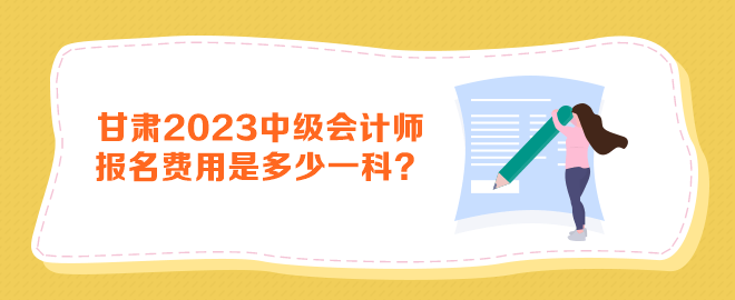 甘肃2023年中级会计师报名费用是多少一科？