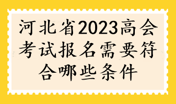河北省2023高会考试报名需要符合哪些条件