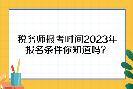税务师报考时间2023年报名条件你知道吗？