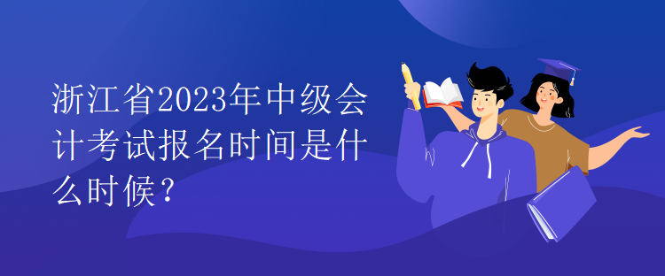 浙江省2023年中级会计考试报名时间是什么时候？