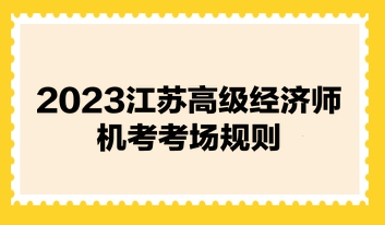 2023江苏高级经济师机考考场规则