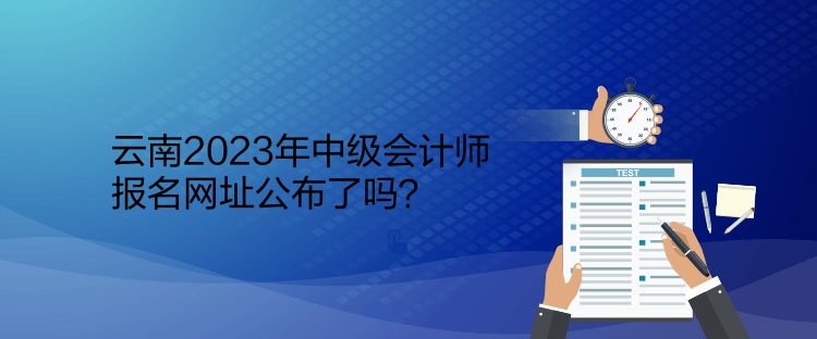 云南2023年中级会计师报名网址公布了吗？