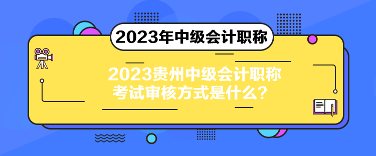 2023贵州中级会计职称考试审核方式是什么？