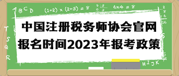 中国注册税务师协会官网报名时间2023年报考政策