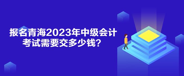 报名青海2023年中级会计考试需要交多少钱？
