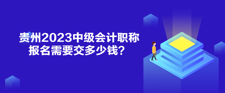 贵州2023中级会计职称报名需要交多少钱？