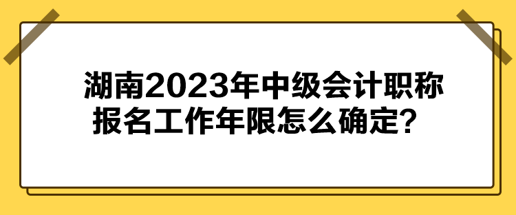 湖南2023年中级会计职称报名工作年限怎么确定？