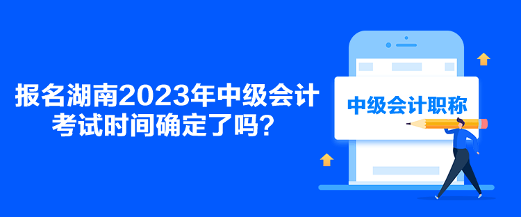 报名湖南2023年中级会计考试时间确定了吗？