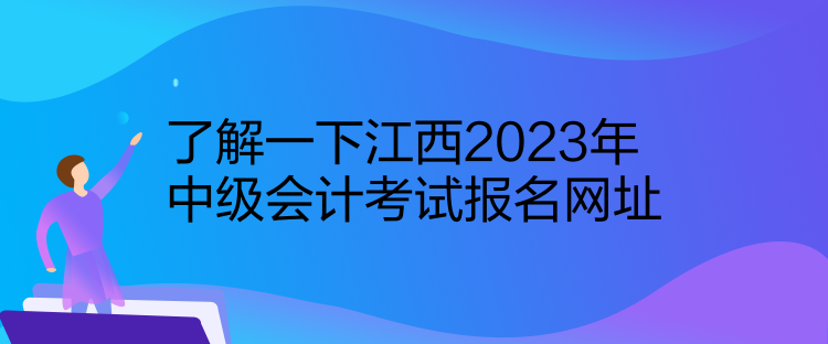 了解一下江西2023年中级会计考试报名网址