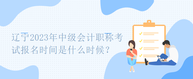 辽宁2023年中级会计职称考试报名时间是什么时候？