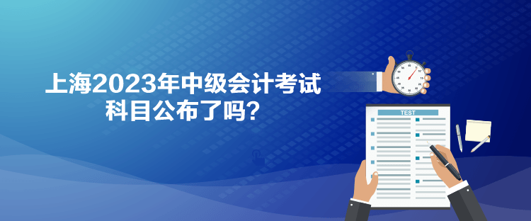 上海2023年中级会计考试科目公布了吗？