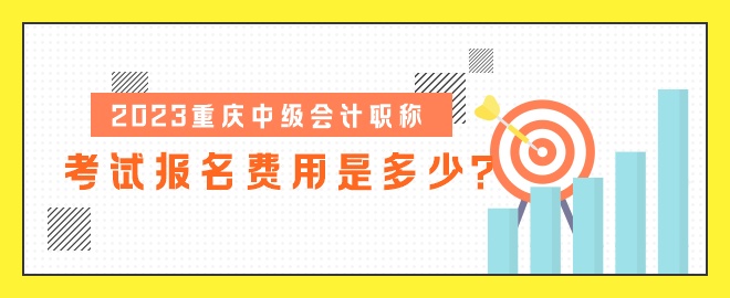 2023重庆中级会计职称考试报名费用是多少？